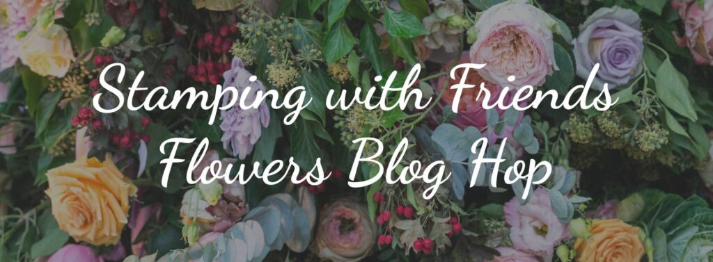 "Flowers Blog Hop Banner, Stamping with Friends"